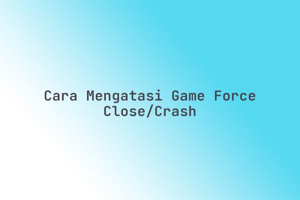 Cara Mengatasi Game Sering Force Close di PC 2026: Solusi Ampuh Anti Ganggu