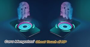 Cara Mengatasi Layar HP Sering Ghost Touch 2026, Solusi Efektif dari Masalah Sepele yang Mengganggu